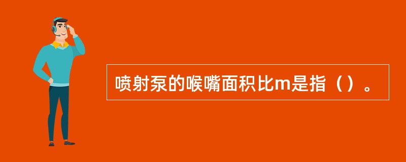 喷射泵的喉嘴面积比m是指（）。