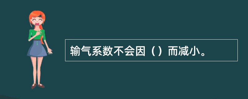 输气系数不会因（）而减小。