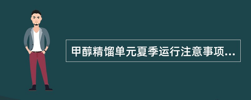 甲醇精馏单元夏季运行注意事项有哪些？