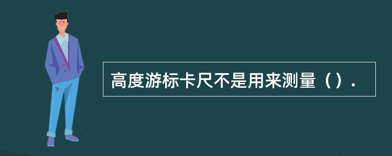 高度游标卡尺不是用来测量（）.