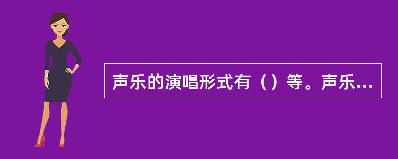 声乐的演唱形式有（）等。声乐曲的体裁形式有颂歌、抒情歌曲、叙事歌曲、讽刺歌曲、诙