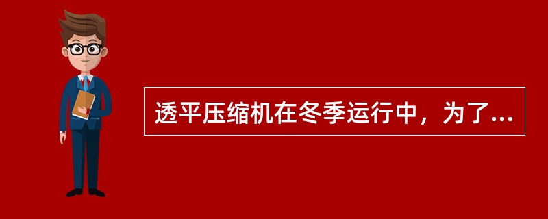 透平压缩机在冬季运行中，为了防冻，应（）。