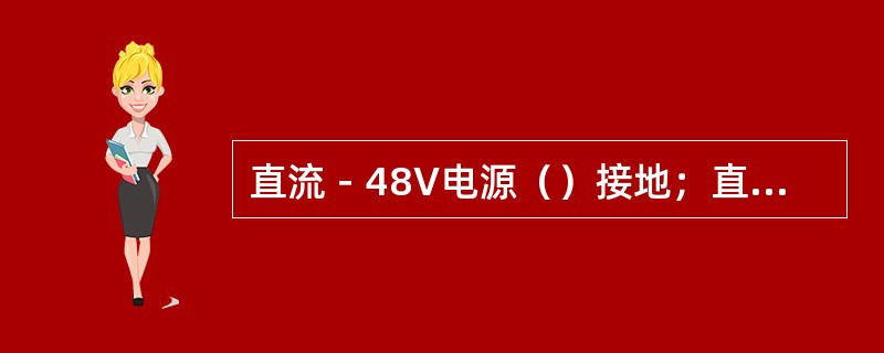 直流－48V电源（）接地；直流24V电源（）接地。