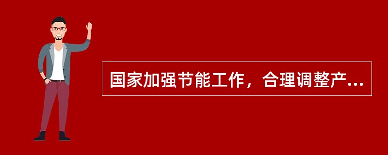 国家加强节能工作，合理调整产业结构、企业结构、产品结构和能源消费结构的目的是什么