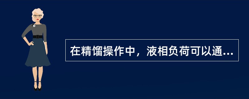 在精馏操作中，液相负荷可以通过（）控制。