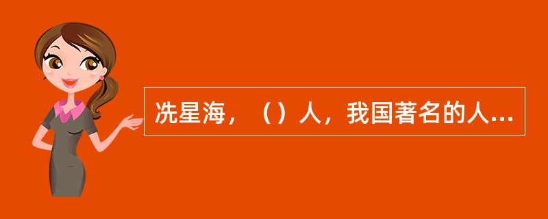 冼星海，（）人，我国著名的人民音乐家。代表作有歌曲《黄河大合唱》《到敌人后方去》