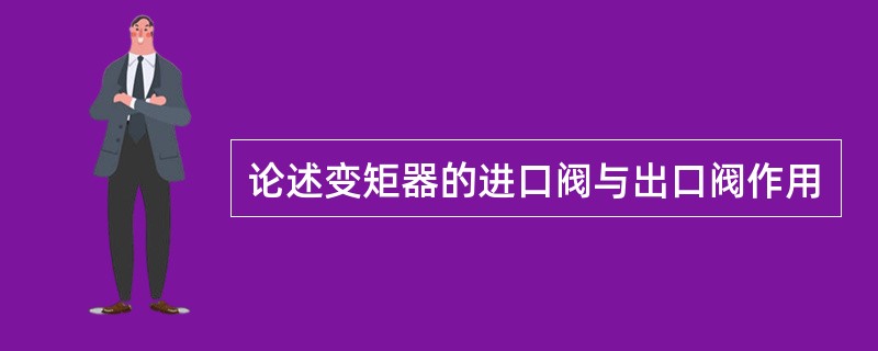 论述变矩器的进口阀与出口阀作用