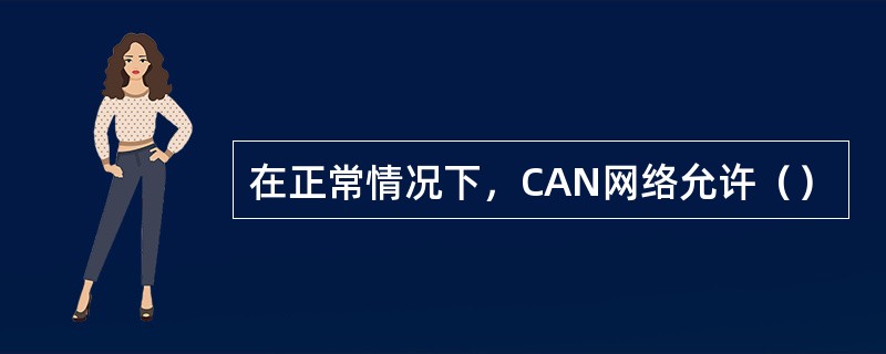 在正常情况下，CAN网络允许（）