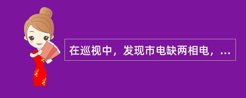 在巡视中，发现市电缺两相电，最有可能出现下列哪种情况：（）。