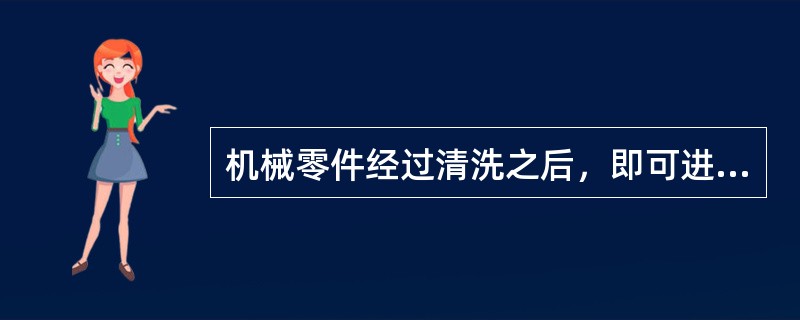 机械零件经过清洗之后，即可进行检验分类，其目的是，通过检验确定零件的技术状况，并