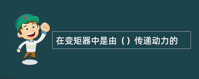 在变矩器中是由（）传递动力的