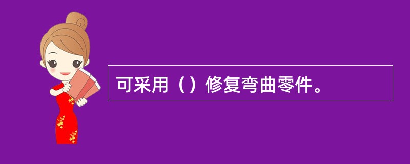 可采用（）修复弯曲零件。