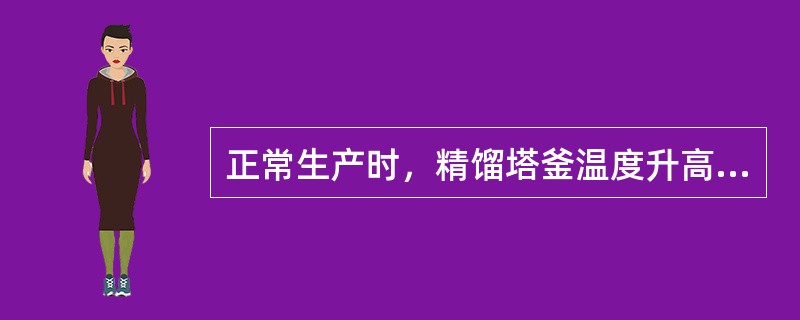 正常生产时，精馏塔釜温度升高的主要因素有哪些？