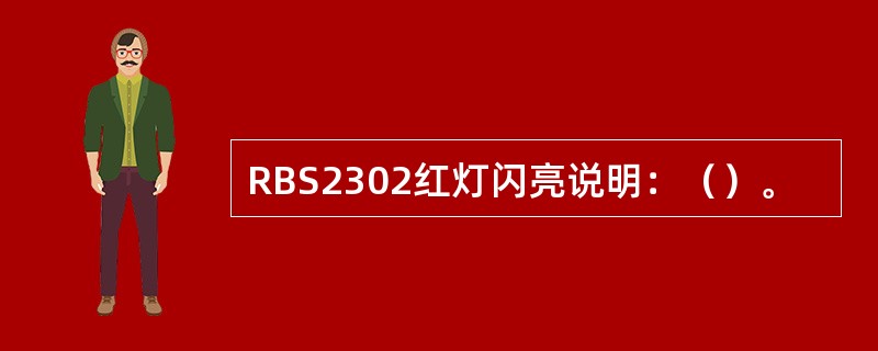 RBS2302红灯闪亮说明：（）。