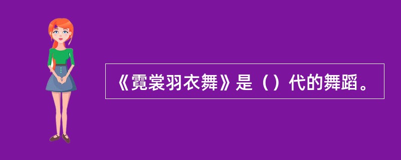 《霓裳羽衣舞》是（）代的舞蹈。