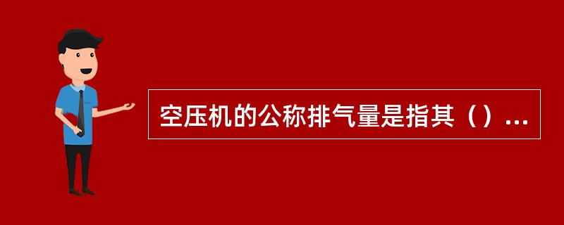 空压机的公称排气量是指其（）排气量。