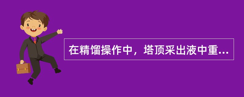 在精馏操作中，塔顶采出液中重组分超标是因为（）。