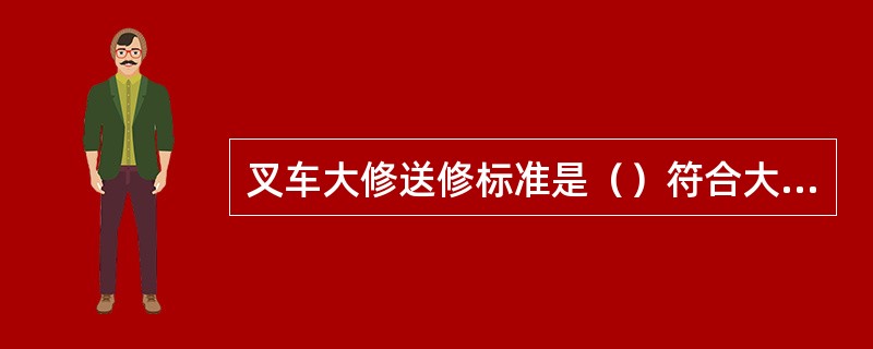 叉车大修送修标准是（）符合大修条件的机械，应送大修。