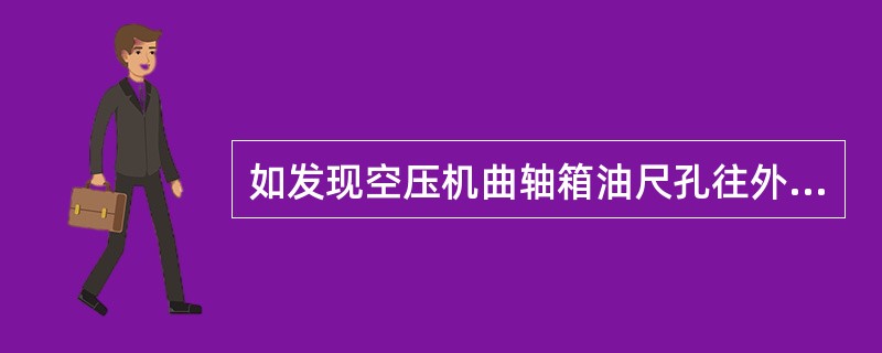 如发现空压机曲轴箱油尺孔往外冒气甚至带出油来，可能是（）。