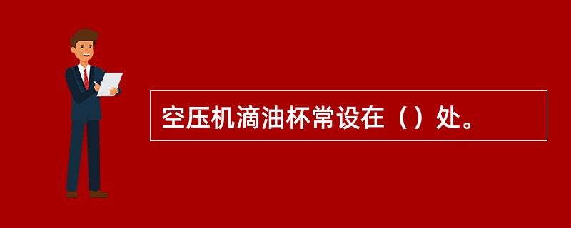 空压机滴油杯常设在（）处。