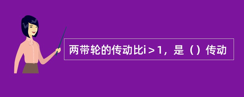 两带轮的传动比i＞1，是（）传动