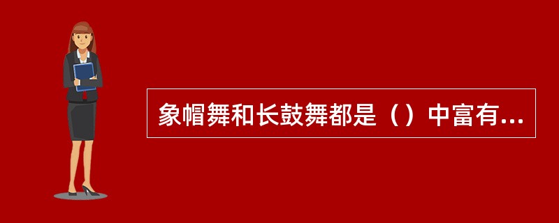 象帽舞和长鼓舞都是（）中富有特色且技艺性很强的舞蹈。