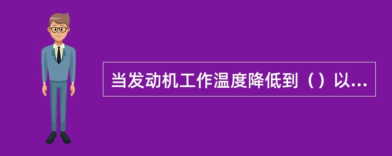 当发动机工作温度降低到（）以下时，会使气缸磨损明显增加。