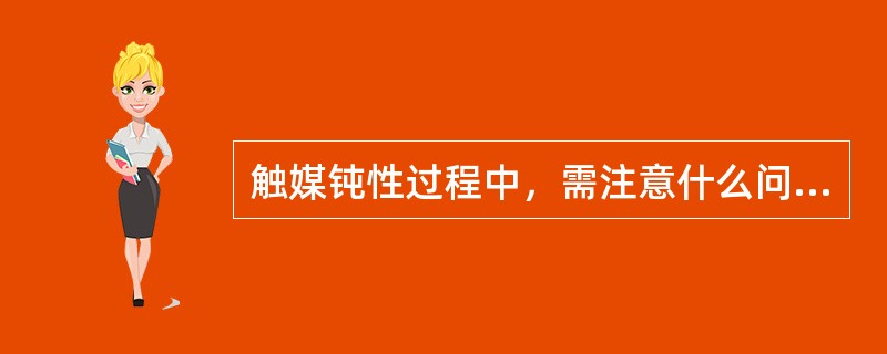 触媒钝性过程中，需注意什么问题？