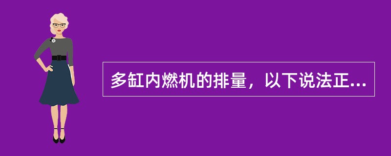 多缸内燃机的排量，以下说法正确的是（）。