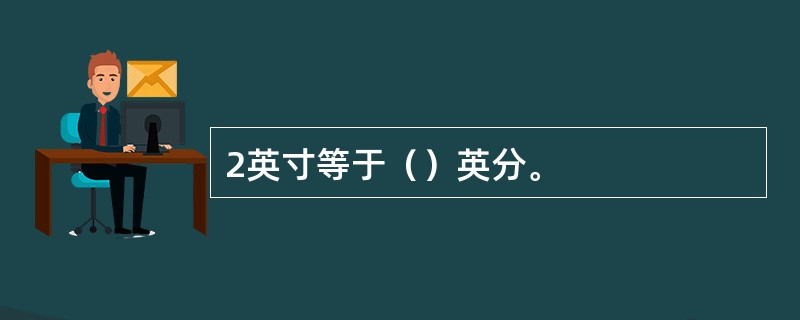 2英寸等于（）英分。