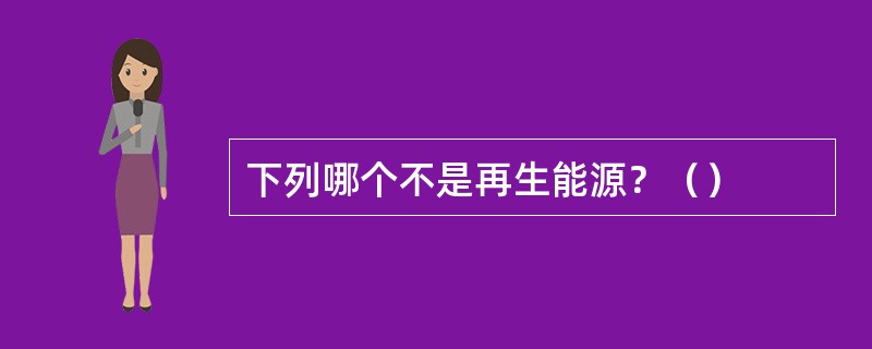 下列哪个不是再生能源？（）