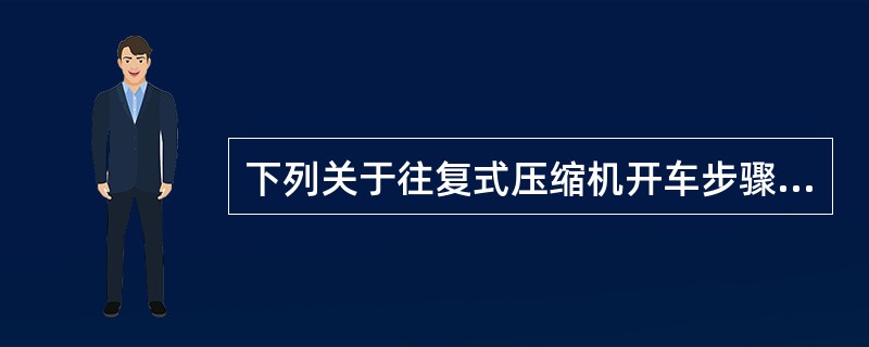 下列关于往复式压缩机开车步骤不正确的是（）。