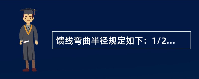 馈线弯曲半径规定如下：1/2馈线一次弯曲半径（）MM、二次弯曲半径（）MM，7/