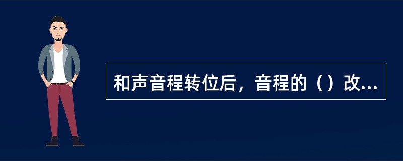 和声音程转位后,音程的()改变,而音程()不改变。 和声音程转位后,音程的()改变,而音程()不改变。