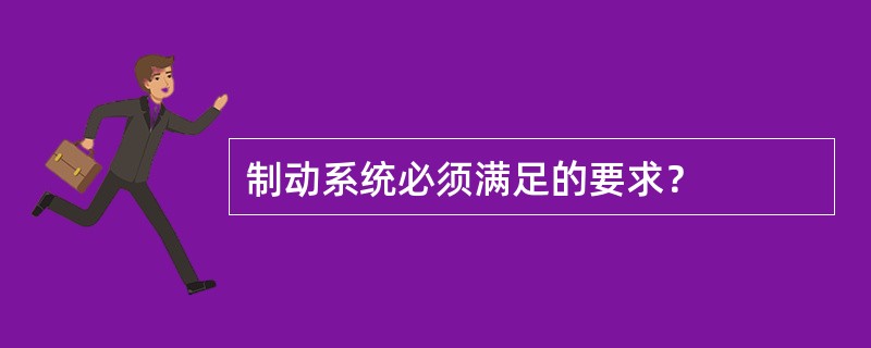 制动系统必须满足的要求？