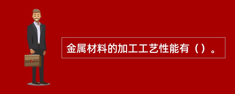 金属材料的加工工艺性能有（）。