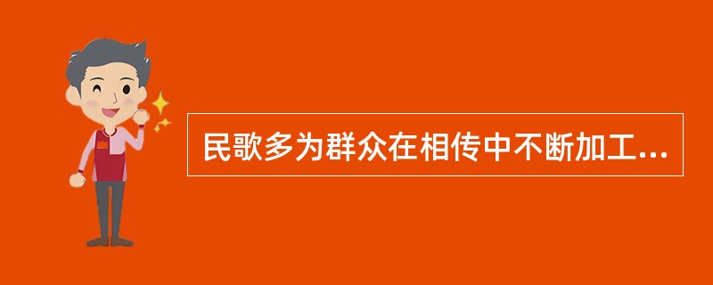 民歌多为群众在相传中不断加工提高的集体创作。我国汉族民歌按体裁可分为（）、（）、