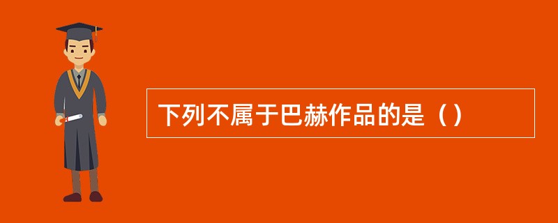 下列不属于巴赫作品的是（）