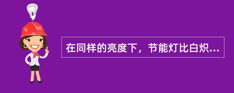 在同样的亮度下，节能灯比白炽灯可节约用电（）。