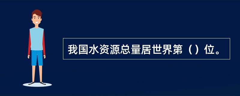 我国水资源总量居世界第（）位。