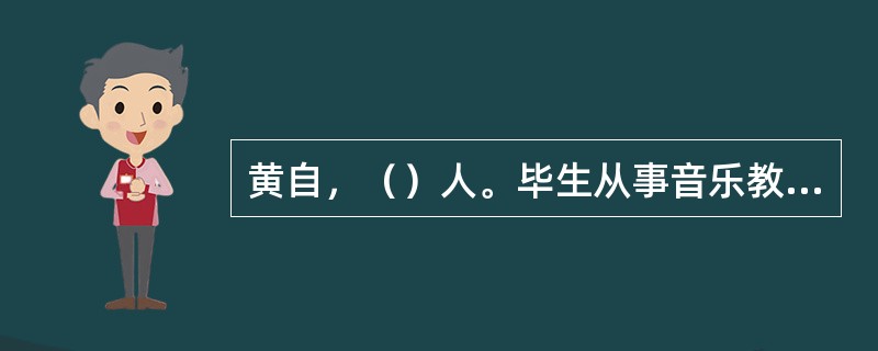 黄自，（）人。毕生从事音乐教育工作，其主要音乐作品有：清唱剧（）、合唱曲《抗敌歌