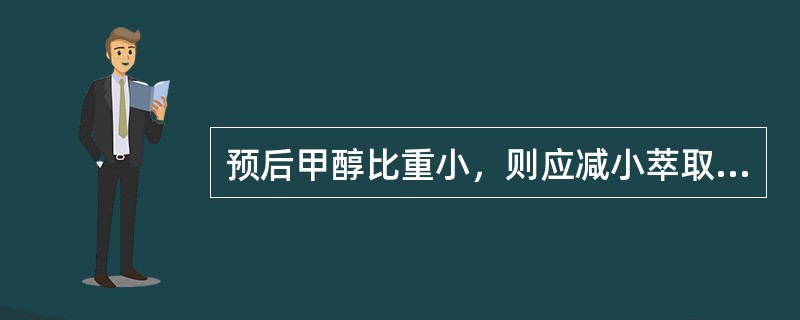 预后甲醇比重小，则应减小萃取水量。