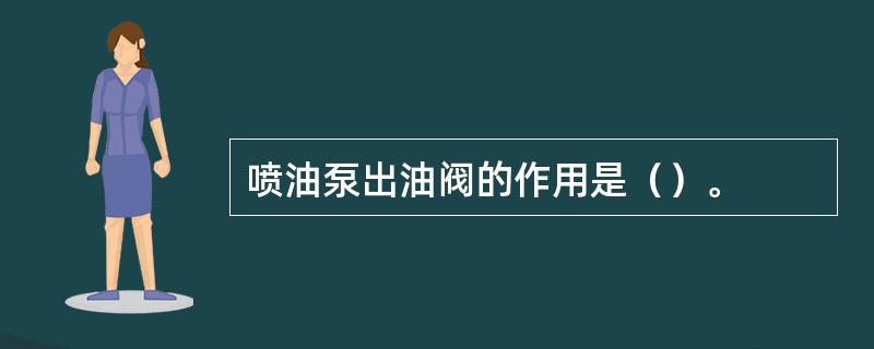 喷油泵出油阀的作用是（）。