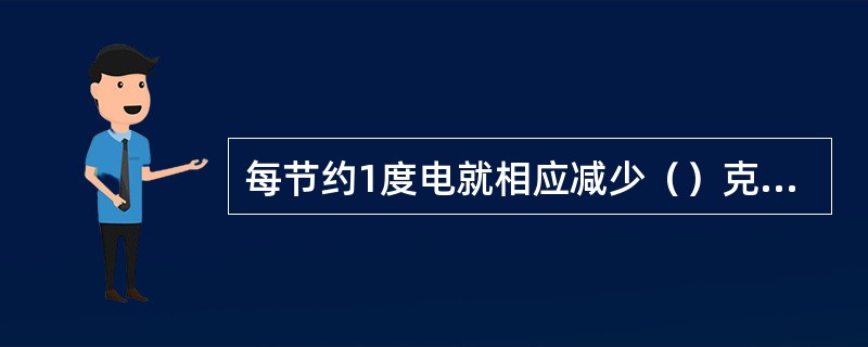 每节约1度电就相应减少（）克二氧化碳的污染排放或30克二氧化硫的污染排放