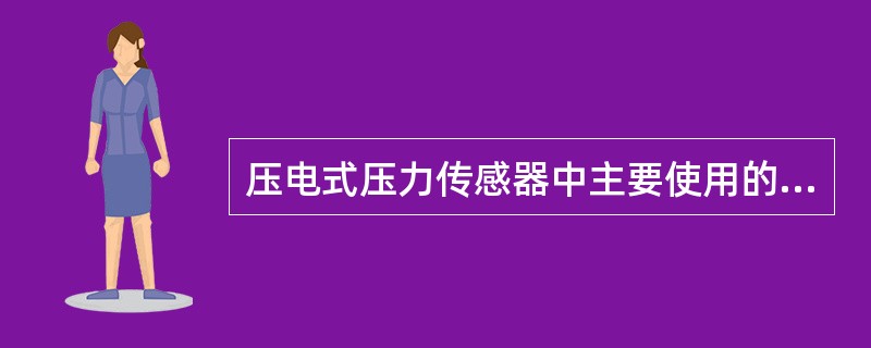 压电式压力传感器中主要使用的压电材料包括有（）。