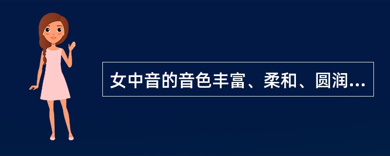 女中音的音色丰富、柔和、圆润，低音区较女高音宽厚，有男性化的胸声，高音区比女高音