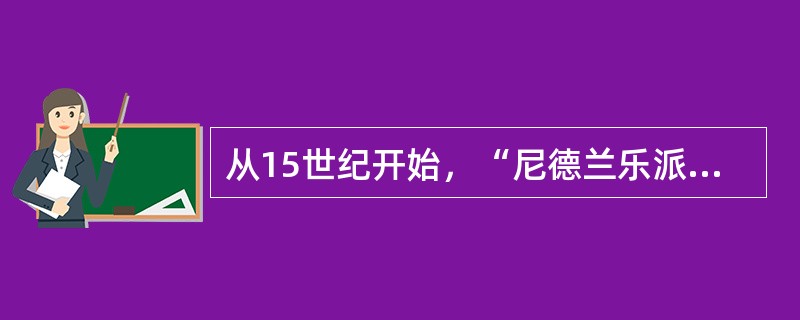 从15世纪开始，“尼德兰乐派”又大大发展了复调合唱的对位写作技巧，创始人改革了以