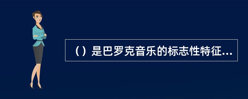 （）是巴罗克音乐的标志性特征，它的产生导致了和声学的诞生，并促使大小调体系的产生