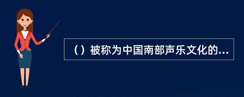 （）被称为中国南部声乐文化的光辉典范。