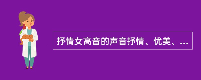 抒情女高音的声音抒情、优美、宽广、秀丽，善于表达细腻而富于诗意的感情，擅长演唱优